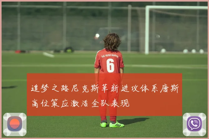 追梦之路尼克斯革新进攻体系唐斯高位策应激活全队表现