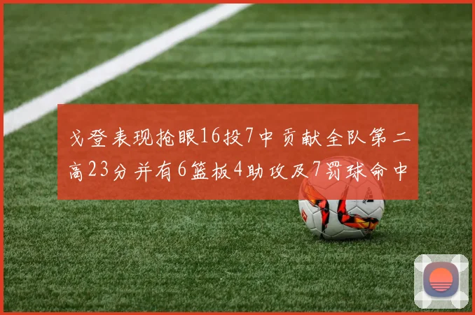 戈登表现抢眼16投7中贡献全队第二高23分并有6篮板4助攻及7罚球命中