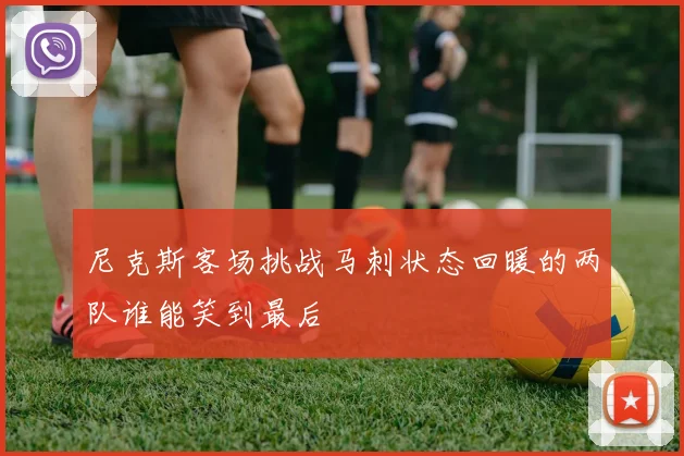尼克斯客场挑战马刺状态回暖的两队谁能笑到最后