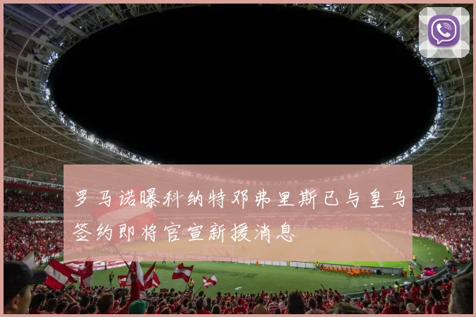 罗马诺曝科纳特邓弗里斯已与皇马签约即将官宣新援消息