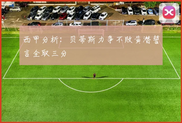 西甲分析：贝蒂斯力争不败黄潜誓言全取三分