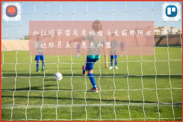加拉塔萨雷有意租借马竞前锋阿尔马达球员表示愿意加盟