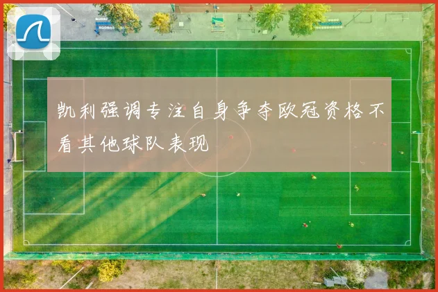 凯利强调专注自身争夺欧冠资格不看其他球队表现