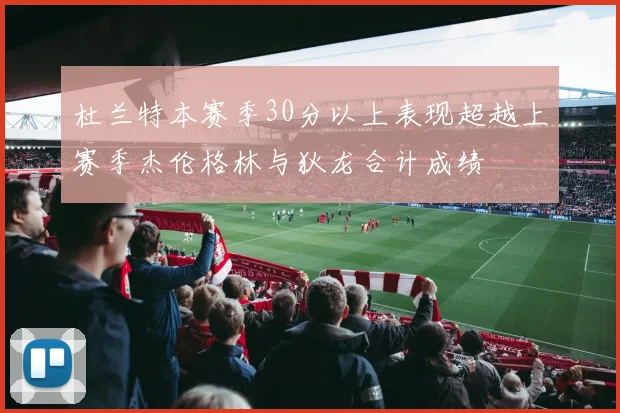 杜兰特本赛季30分以上表现超越上赛季杰伦格林与狄龙合计成绩