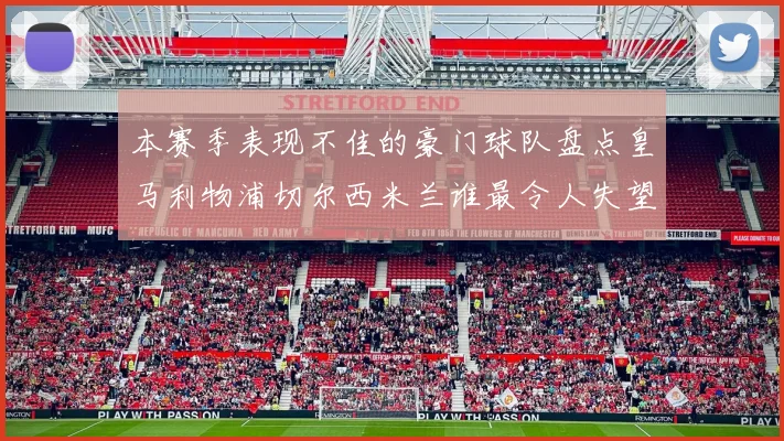 本赛季表现不佳的豪门球队盘点皇马利物浦切尔西米兰谁最令人失望