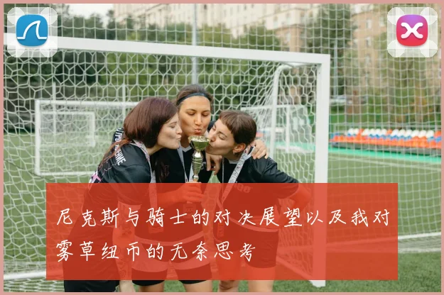 尼克斯与骑士的对决展望以及我对雾草纽币的无奈思考