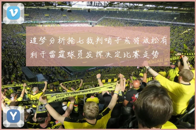 追梦分析抢七裁判哨子或将放松有利于雷霆球员发挥决定比赛走势