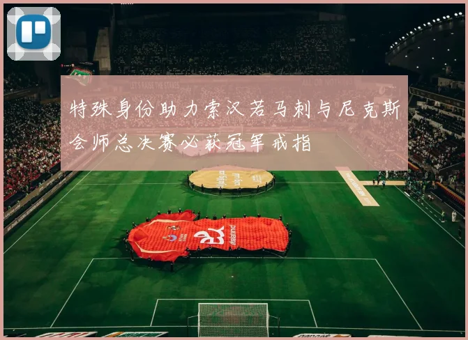 特殊身份助力索汉若马刺与尼克斯会师总决赛必获冠军戒指