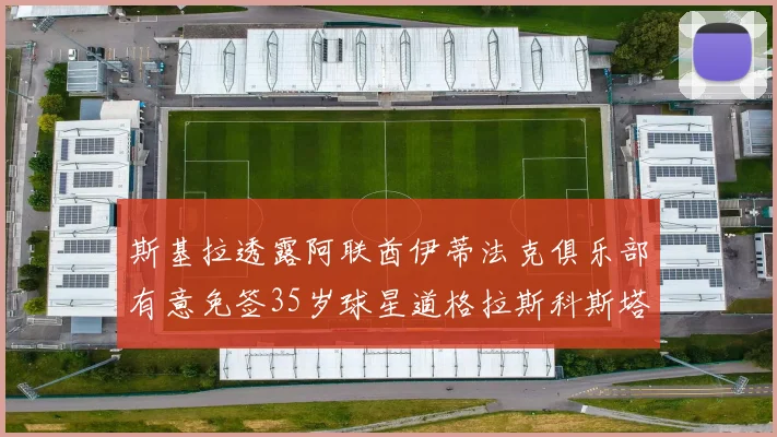 斯基拉透露阿联酋伊蒂法克俱乐部有意免签35岁球星道格拉斯科斯塔